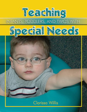 Teaching Infants, Toddlers, and Twos with Special Needs by Clarissa Willis