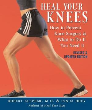 Heal Your Knees: How to Prevent Knee Surgery & What to Do If You Need It by Lynda Huey, Robert L. Klapper