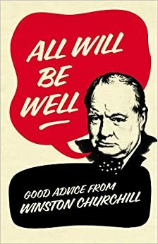 All Will Be Well: Good Advice from Winston Churchill by Winston Churchill