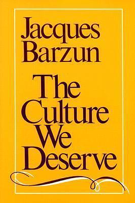 The Culture We Deserve : A Critique of Disenlightenment by Jacques Barzun, Jacques Barzun, Arthur Krystal