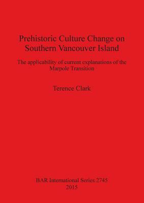 Prehistoric Culture Change on Southern Vancouver Island: The applicability of current explanations of the Marpole Transition by Terence Clark