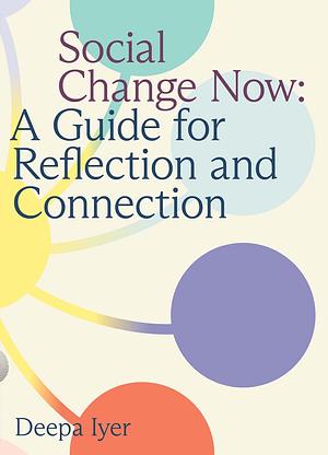 Social Change Now: A Guide for Reflection and Connection by Deepa Iyer