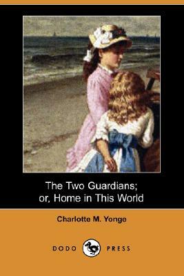 The Two Guardians; Or, Home in This World (Dodo Press) by Charlotte Mary Yonge