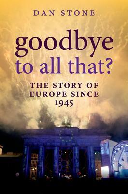 Goodbye to All That?: The Story of Europe Since 1945 by Dan Stone