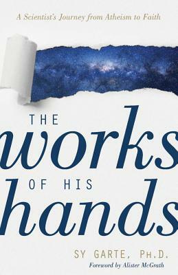 The Works of His Hands: A Scientist's Journey from Atheism to Faith by Sy Garte