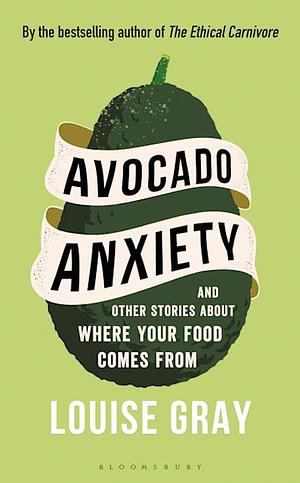Avocado Anxiety: and Other Stories About Where Your Food Comes From by Louise Gray