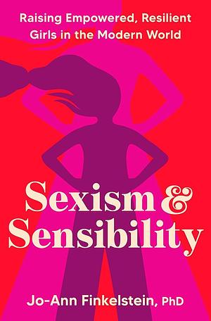 Sexism &amp; Sensibility: Raising Empowered, Resilient Girls in the Modern World by Jo-Ann Finkelstein, PhD