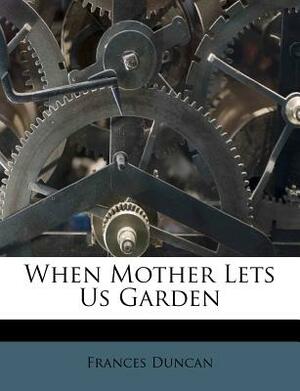 When Mother Lets Us Garden by Frances Duncan