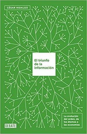 El triunfo de la información: La evolución del orden: de los átomos a las economías by Cesar A. Hidalgo