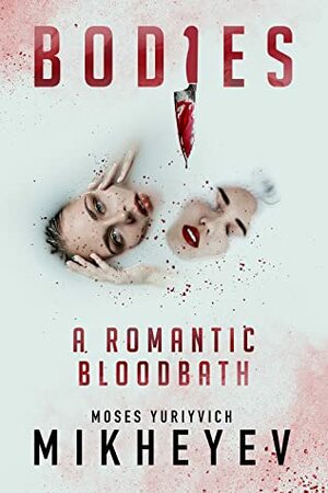 Bodies: A Romantic Bloodbath by Moses Yuriyvich Mikheyev