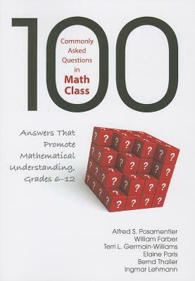 100 Commonly Asked Questions in Math Class: Answers That Promote Mathematical Understanding, Grades 6-12 by Alfred S. Posamentier, Terri L. Germain-Williams, William L. Farber