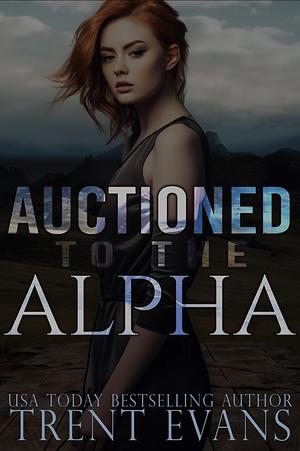 Auctioned to the Alpha: A Dark Shifter Romance by Trent Evans, Trent Evans