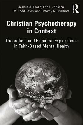 Christian Psychotherapy in Context: Theoretical and Empirical Explorations in Faith-Based Mental Health by M. Todd Bates, Joshua J. Knabb, Eric L. Johnson