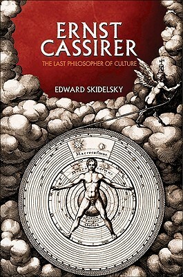 Ernst Cassirer: The Last Philosopher of Culture by Edward Skidelsky