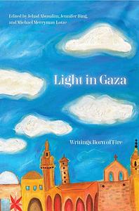 Light in Gaza: Writings Born of Fire by Jehad Abusalim, Jennifer Bing, Mike Merryman-Lotze