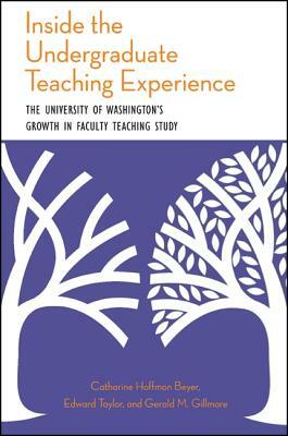 Inside the Undergraduate Teaching Experience: The University of Washington's Growth in Faculty Teaching Study by Gerald M. Gillmore, Edward Taylor, Catharine Hoffman Beyer