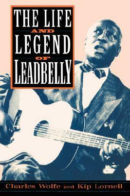 The Life And Legend Of Leadbelly by Charles Wolfe, Kip Lornell