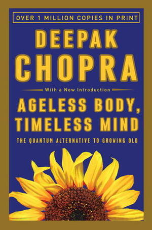 Ageless Body, Timeless Mind: The Quantum Alternative to Growing Old by Deepak Chopra
