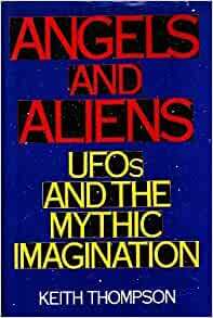 Angels And Aliens: Ufos And The Mythic Imagination by Keith Thompson