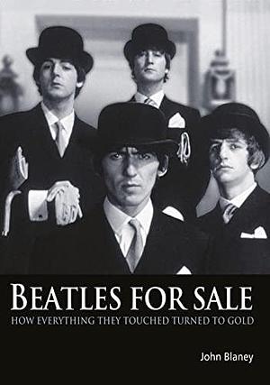 Beatles For Sale: How Everything They Touched Turned to Gold by John Blaney