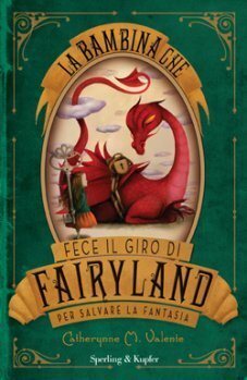 La bambina che fece il giro di Fairyland per salvare la fantasia by Tiziana Merani, Catherynne M. Valente