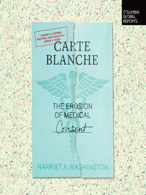 Carte Blanche: The Erosion of Medical Consent by Harriet A. Washington