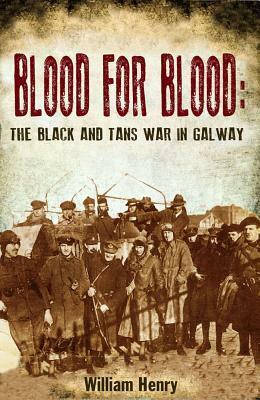 Blood for Blood: The Black and Tan War in Galway by William Henry