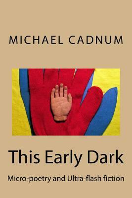 This Early Dark: Micro-Poetry and Ultra-Flash Fiction by Michael Cadnum