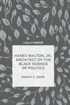 Hanes Walton, Jr.: Architect of the Black Science of Politics by Robert C. Smith