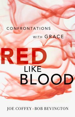 Red Like Blood: Confrontations with Grace by Bob Bevington, Joe Coffey