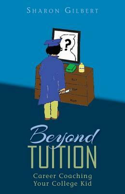 Beyond Tuition: Career Coaching Your College Kid by Sharon Gilbert