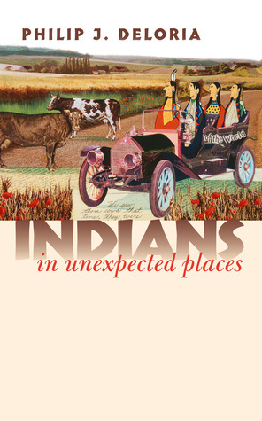 Indians in Unexpected Places by Philip J. Deloria