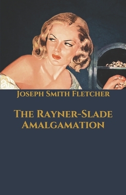 The Rayner-Slade Amalgamation by Joseph Smith Fletcher