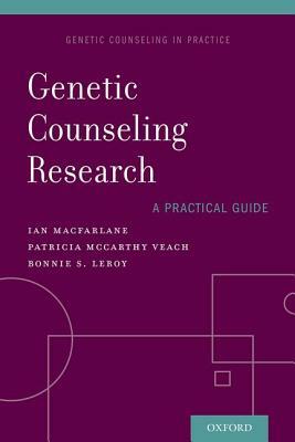 Genetic Counseling Research: A Practical Guide by Bonnie Leroy, Patricia McCarthy Veach, Ian MacFarlane