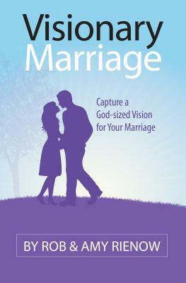 Visionary Marriage: Capture a God-Sized Vision for Your Marriage by Rob Rienow, Amy Rienow