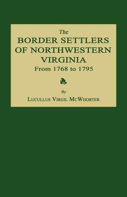 The Border Settlers of Northwestern Virginia from 1768 to 1795: Embracing the Life of Jesse Hughes and Other Noted Scouts of the Great Woods of the Tr by Lucullus Virgil McWhorter