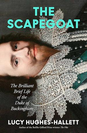 The Scapegoat: The Brilliant Brief Life of the Duke of Buckingham by Lucy Hughes-Hallett