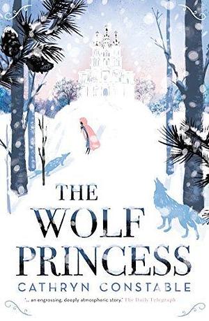 The Wolf Princess: the bestselling magical winter read, shortlisted for the Waterstones Children's Book Prize by Cathryn Constable, Cathryn Constable