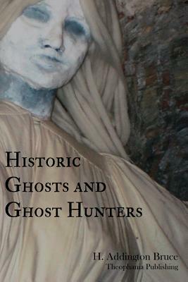 Historic Ghosts and Ghost Hunters by H. Addington Bruce