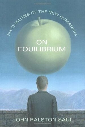 On Equilibrium: Six Qualities of the New Humanism by John Ralston Saul