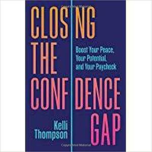 Closing the Confidence Gap: Boost Your Peace, Your Potential, and Your Paycheck by Kelli Thompson, Kelli Thompson