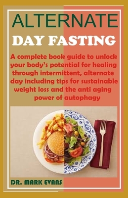 Alternate Day Fasting: A complete book guide to unlock your body's potential for healing through intermittent, alternate day including tips f by Mark Evans