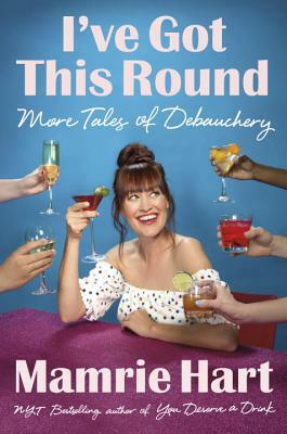 I've Got This Round: More Tales of Debauchery by Mamrie Hart