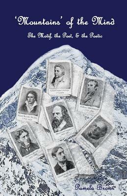 'Mountains' of the Mind: The Motif, the Poet & the Poetic: An exploration of mountain symbolism in selected poetry of the Nineteenth Century by Pamela Brown
