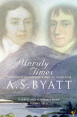 Unruly Times: Wordsworth and Coleridge in Their Time by A.S. Byatt