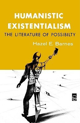 Humanistic Existentialism: The Literature of Possibility by Hazel E. Barnes