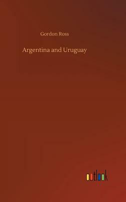 Argentina and Uruguay by Gordon Ross