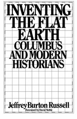 Inventing the Flat Earth: Columbus and Modern Historians by Jeffrey Burton Russell