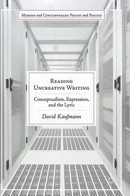 Reading Uncreative Writing: Conceptualism, Expression, and the Lyric by David Kaufmann