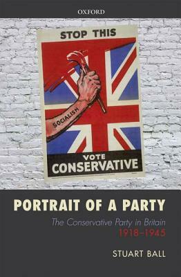 Portrait of a Party: The Conservative Party in Britain 1918-1945 by Stuart Ball